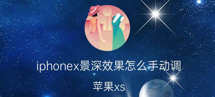 iphonex景深效果怎么手动调 苹果xs max如何拍出雾化效果？